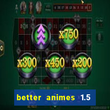 better animes 1.5 apk download